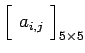 $ \displaystyle{\begin{bmatrix}\,\,a_{i,j} \,\,\end{bmatrix}_{5\times 5}}$