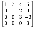 $ \begin{bmatrix}
1 \!&\! 7 \!&\! 4 \!&\! 5 \\ [-.5ex]
0 \!&\! -1 \!&\! 2 \!&\! ...
...]
0 \!&\! 0 \!&\! 3 \!&\! -3 \\ [-.5ex]
0 \!&\! 0 \!&\! 0 \!&\! 3
\end{bmatrix}$