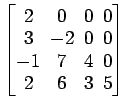 $ \begin{bmatrix}
2 \!&\! 0 \!&\! 0 \!&\! 0 \\ [-.5ex]
3 \!&\! -2 \!&\! 0 \!&\! ...
...]
-1 \!&\! 7 \!&\! 4 \!&\! 0 \\ [-.5ex]
2 \!&\! 6 \!&\! 3 \!&\! 5
\end{bmatrix}$