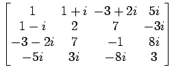 $ \begin{bmatrix}
1 \!&\! 1+i \!&\! -3+2i \!&\! 5i \\ [-.5ex]
1-i \!&\! 2 \!&\! ...
...&\! 7 \!&\! -1 \!&\! 8i \\ [-.5ex]
-5i \!&\! 3i \!&\! -8i \!&\! 3
\end{bmatrix}$