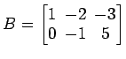$ B=
\begin{bmatrix}
1\! & \!-2\! & \!-3 \\ [-0.5ex] 0\! & \!-1\! & \!5
\end{bmatrix}$