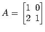 $ A=
\begin{bmatrix}
1\! & \!0 \\ [-0.5ex] 2\! & \!1
\end{bmatrix}$