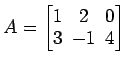 $ A=
\begin{bmatrix}
1\! & \!2\! & \!0 \\ [-0.5ex] 3\! & \!-1\! & \!4
\end{bmatrix}$