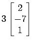 $ 3
\begin{bmatrix}
2 \\ [-0.5ex] -7 \\ [-0.5ex] 1
\end{bmatrix}$