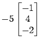 $ -5
\begin{bmatrix}
-1 \\ [-0.5ex] 4 \\ [-0.5ex] -2
\end{bmatrix}$