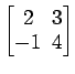 $ \begin{bmatrix}
2\! & \!3 \\ [-0.5ex] -1\! & \!4
\end{bmatrix}$