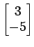 $ \begin{bmatrix}
3 \\ [-0.5ex] -5
\end{bmatrix}$