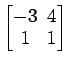 $ \begin{bmatrix}
-3\! & \!4 \\ [-0.5ex] 1\! & \!1
\end{bmatrix}$