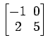 $ \begin{bmatrix}
-1\! & \!0 \\ [-0.5ex] 2\! & \!5
\end{bmatrix}$