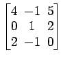 $ \begin{bmatrix}
4\! & \!-1\! & \!5 \\ [-0.5ex] 0\! & \!1\! & \!2 \\ [-0.5ex] 2\! & \!-1\! & \!0
\end{bmatrix}$