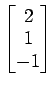 $ \begin{bmatrix}
2 \\ [-0.5ex] 1 \\ [-0.5ex] -1
\end{bmatrix}$