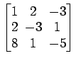 $ \begin{bmatrix}
1\! & \!2\! & \!-3 \\ [-0.5ex] 2\! & \!-3\! & \!1 \\ [-0.5ex] 8\! & \!1\! & \!-5
\end{bmatrix}$