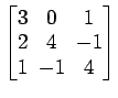 $ \begin{bmatrix}
3\! & \!0\! & \!1 \\ [-0.5ex] 2\! & \!4\! & \!-1 \\ [-0.5ex] 1\! & \!-1\! & \!4
\end{bmatrix}$