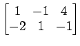 $ \begin{bmatrix}
1\! & \!-1\! & \!4 \\ [-0.5ex] -2\! & \!1\! & \!-1
\end{bmatrix}$