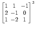 $ \begin{bmatrix}
1\! & \!1\! & \!-1 \\ [-0.5ex] 2\! & \!-1\! & \!0 \\ [-0.5ex] 1\! & \!-2\! & \!1
\end{bmatrix}^3$
