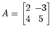 $ A=\begin{bmatrix}
2\! & \!-3 \\ [-0.5ex] 4\! & \!5
\end{bmatrix}$