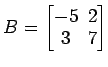 $ B=\begin{bmatrix}
-5\! & \!2 \\ [-0.5ex] 3\! & \!7
\end{bmatrix}$