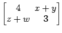 $ \begin{bmatrix}
4\! & \!x+y \\ [-0.5ex] z+w\! & \!3
\end{bmatrix}$