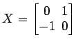 $ X=
\begin{bmatrix}
0\! & \!1 \\ [-0.5ex] -1\! & \!0
\end{bmatrix}$