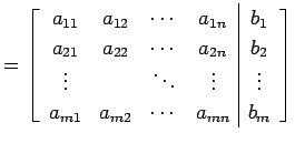 $\displaystyle = \left[\begin{array}{cccc\vert c} a_{11} & a_{12} & \cdots & a_{...
...\vdots & \vdots \\ a_{m1} & a_{m2} & \cdots & a_{mn} & b_{m} \end{array}\right]$