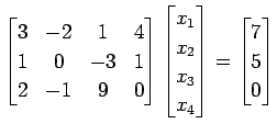 $\displaystyle \begin{bmatrix}3 & -2 & 1 & 4 \\ 1 & 0 & -3 & 1 \\ 2 & -1 & 9 & 0...
...x_{2} \\ x_{3} \\ x_{4} \end{bmatrix}= \begin{bmatrix}7 \\ 5 \\ 0 \end{bmatrix}$