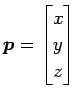 $ \vec{p}=\begin{bmatrix}x \\ y \\ z\end{bmatrix}$