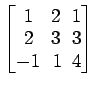 $ \begin{bmatrix}
1\! & \!2\! & \!1 \\ [-0.5ex] 2\! & \!3\! & \!3 \\ [-0.5ex] -1\! &
1\! & \!4
\end{bmatrix}$