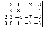 $ \begin{bmatrix}
1\! & \!3\! & \!1\! & \!-2\! & \!-3 \\ [-0.5ex] 1\! & \!4\! & ...
...! & \!-7\! & \!-3
\\ [-0.5ex] 3\! & \!8\! & \!1\! & \!-7\! & \!-8
\end{bmatrix}$