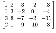 $ \begin{bmatrix}
1\! & \!2\! & \!-3\! & \!-2\! & \!-3 \\ [-0.5ex] 1\! & \!3\! &...
... & \!-2\! &
-11 \\ [-0.5ex] 2\! & \!1\! & \!-9\! & \!-10\! & \!-3
\end{bmatrix}$