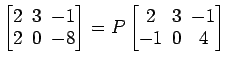 $ \begin{bmatrix}
2\! & \!3\! & \!-1 \\ [-0.5ex] 2\! & \!0\! & \!-8
\end{bmatrix}=P\begin{bmatrix}
2\! & \!3\! & \!-1 \\ [-0.5ex] -1\! & \!0\! & \!4
\end{bmatrix}$