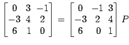 $ \begin{bmatrix}
0\! & \!3\! & \!-1 \\ [-0.5ex] -3\! & \!4\! & \!2 \\ [-0.5ex] ...
...& \!3 \\ [-0.5ex] -3\! & \!2\! & \!4 \\ [-0.5ex] 6\! &
0\! & \!1
\end{bmatrix}P$