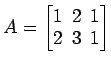 $ A=
\begin{bmatrix}
1\! & \!2\! & \!1 \\ [-0.5ex] 2\! & \!3\! & \!1
\end{bmatrix}$