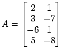 $ A=
\begin{bmatrix}
2\! & \!1 \\ [-0.5ex] 3\! & \!-7 \\ [-0.5ex] -6\! & \!1 \\ [-0.5ex] 5\! & \!-8
\end{bmatrix}$