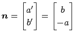 $ \vec{n}=
\begin{bmatrix}a' \\ b' \end{bmatrix}=
\begin{bmatrix}b \\ -a \end{bmatrix}$