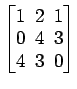 $ \begin{bmatrix}1\! & \!2\! & \!1 \\ [-0.5ex] 0\! & \!4\! & \!3 \\ [-0.5ex] 4\! & \!3\! & \!0 \end{bmatrix}$