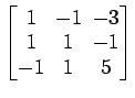 $ \begin{bmatrix}1\! & \!-1\! & \!-3 \\ [-0.5ex] 1\! & \!1\! & \!-1 \\ [-0.5ex] -1\! & \!1\! & \!5 \end{bmatrix}$