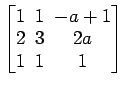 $ \begin{bmatrix}1\! & \!1\! & \!-a+1 \\ [-0.5ex] 2\! & \!3\! & \!2a \\ [-0.5ex] 1\! & \!1\! & \!1 \end{bmatrix}$