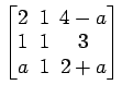 $ \begin{bmatrix}2\! & \!1\! & \!4-a \\ [-0.5ex] 1\! & \!1\! & \!3 \\ [-0.5ex] a\! & \!1\! & \!2+a \end{bmatrix}$