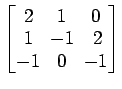 $ \begin{bmatrix}2\! & \!1\! & \!0 \\ [-0.5ex] 1\! & \!-1\! & 2 \\ [-0.5ex] -1\! & \!0\! & \!-1 \end{bmatrix}$