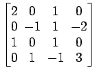 $ \begin{bmatrix}2\! & \!0\! & \!1\! & \!0 \\ [-0.5ex] 0\! & \!-1\! & \!1\! & \!...
... 1\! & \!0\! & \!1\! & \!0 \\ [-0.5ex] 0\! & \!1\! & \!-1\! & \!3 \end{bmatrix}$