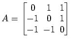 $ A=\begin{bmatrix}
0\! & \!1\! & \!1 \\ [-0.5ex] -1\! & \!0\! & \!1 \\ [-0.5ex] -1\!
& \!-1\! & \!0
\end{bmatrix}$