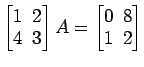 $ \begin{bmatrix}
1\! & \!2 \\ [-0.5ex] 4\! & \!3
\end{bmatrix}A=
\begin{bmatrix}
0\! & \!8 \\ [-0.5ex] 1\! & \!2
\end{bmatrix}$