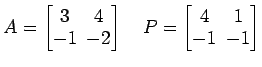 $ A=
\begin{bmatrix}
3\! & \!4 \\ [-0.5ex] -1\! & \!-2
\end{bmatrix}\quad P=
\begin{bmatrix}
4\! & \!1 \\ [-0.5ex] -1\! & \!-1
\end{bmatrix}$
