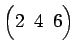 $ \begin{pmatrix}
2\! & \!4\! & \!6
\end{pmatrix}$