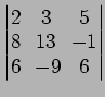 $ \begin{vmatrix}
2\! & \!3\! & \!5 \\ [-0.5ex] 8\! & \!13\! & \!-1 \\ [-0.5ex] 6\! &
-9\! & \!6
\end{vmatrix}$