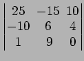 $ \begin{vmatrix}
25\! & \!-15\! & \!10 \\ [-0.5ex] -10\! & \!6\! & \!4 \\ [-0.5ex] 1\! &
9\! & \!0
\end{vmatrix}$