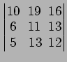 $ \begin{vmatrix}
10\! & \!19\! & \!16 \\ [-0.5ex] 6\! & \!11\! & \!13 \\ [-0.5ex] 5\! &
13\! & \!12
\end{vmatrix}$