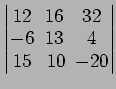 $ \begin{vmatrix}
12\! & \!16\! & \!32 \\ [-0.5ex] -6\! & \!13\! & \!4 \\ [-0.5ex] 15\! &
10\! & \!-20
\end{vmatrix}$