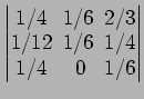 $ \begin{vmatrix}
1/4\! & \!1/6\! & \!2/3 \\ [-0.5ex] 1/12\! & \!1/6\! & \!1/4 \\ [-0.5ex] 1/4\! &
0\! & \!1/6
\end{vmatrix}$