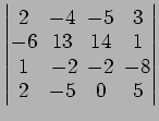$ \begin{vmatrix}
2\! & \!-4\! & \!-5\! & \!3 \\ [-0.5ex] -6\! & \!13\! & \!14\!...
...1\! &
-2\! & \!-2\! & \!-8 \\ [-0.5ex] 2\! & \!-5\! & \!0\! & \!5
\end{vmatrix}$